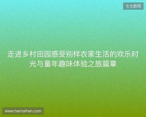 走进乡村田园感受别样农家生活的欢乐时光与童年趣味体验之旅篇章