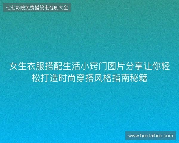 女生衣服搭配生活小窍门图片分享让你轻松打造时尚穿搭风格指南秘籍 女生衣服搭配生活小窍门图片分享让你轻松打造时尚穿搭风格指南秘籍